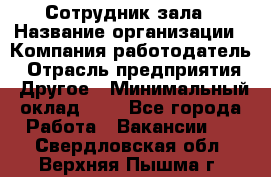 Сотрудник зала › Название организации ­ Компания-работодатель › Отрасль предприятия ­ Другое › Минимальный оклад ­ 1 - Все города Работа » Вакансии   . Свердловская обл.,Верхняя Пышма г.